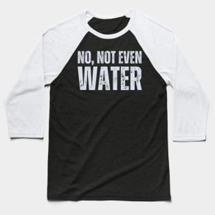 No Not Even Water Baseball T-Shirt